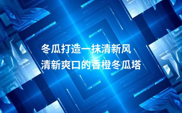 冬瓜打造一抹清新风 清新爽口的香橙冬瓜塔